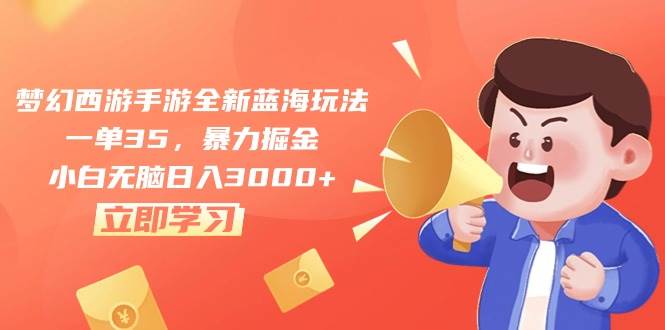梦幻西游手游全新蓝海玩法，一单35，暴力掘金，小白无脑日入3000+大成网创吧-网创项目资源站-副业项目-创业项目-搞钱项目大成网创吧