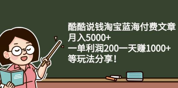酷酷说钱淘宝蓝海付费文章:月入5000+一单利润200一天赚1000+(等玩法分享)大成网创吧-网创项目资源站-副业项目-创业项目-搞钱项目大成网创吧