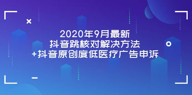 2020年9月最新抖音跳核对解决方法+抖音原创度低医疗广告申诉大成网创吧-网创项目资源站-副业项目-创业项目-搞钱项目大成网创吧