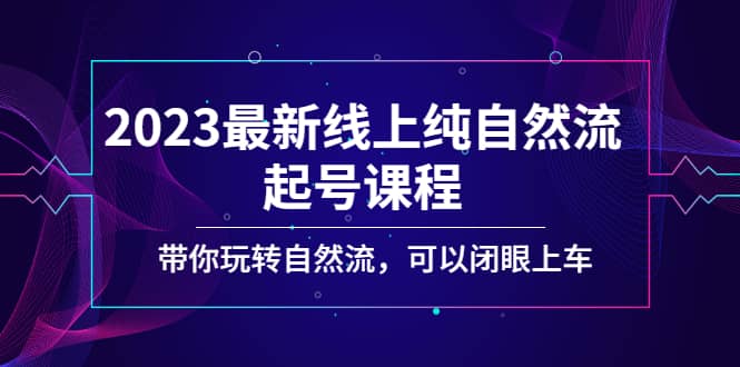 2023最新线上纯自然流起号课程，带你玩转自然流，可以闭眼上车大成网创吧-网创项目资源站-副业项目-创业项目-搞钱项目大成网创吧