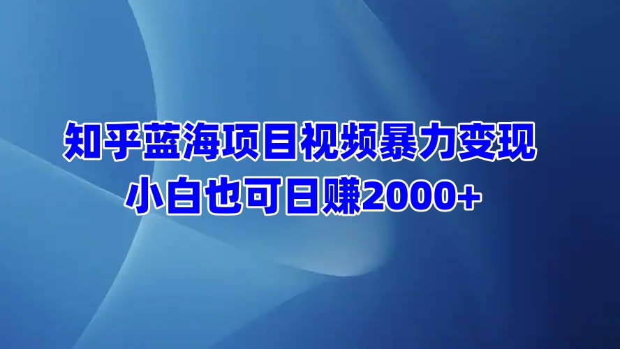 知乎蓝海项目视频暴力变现  小白也可日赚2000+大成网创吧-网创项目资源站-副业项目-创业项目-搞钱项目大成网创吧