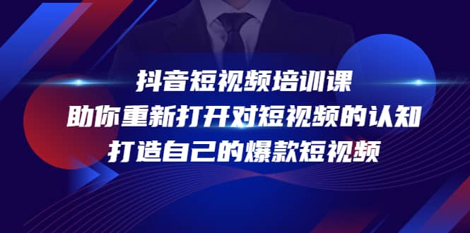 抖音短视频培训课，助你重新打开对短视频的认知，打造自己的爆款短视频大成网创吧-网创项目资源站-副业项目-创业项目-搞钱项目大成网创吧
