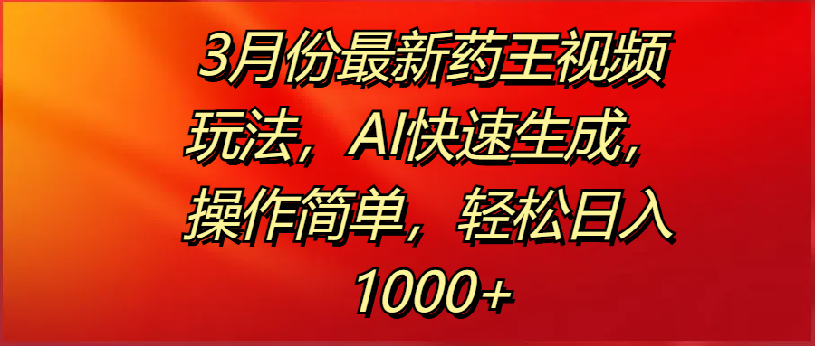 3月份最新药王视频玩法，AI快速生成，操作简单，轻松日入1000+大成网创吧-网创项目资源站-副业项目-创业项目-搞钱项目大成网创吧