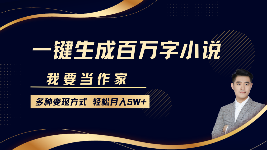 我要当作家，一键生成百万字小说，多种变现方式，轻松月入5W+大成网创吧-网创项目资源站-副业项目-创业项目-搞钱项目大成网创吧