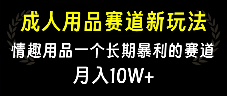 大人用品赛道新玩法，情趣用品一个长期暴利的赛道，月入10W+大成网创吧-网创项目资源站-副业项目-创业项目-搞钱项目大成网创吧