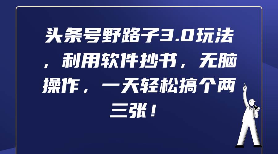 头条号野路子3.0玩法，利用软件抄书，无脑操作，一天轻松搞个两三张！大成网创吧-网创项目资源站-副业项目-创业项目-搞钱项目大成网创吧