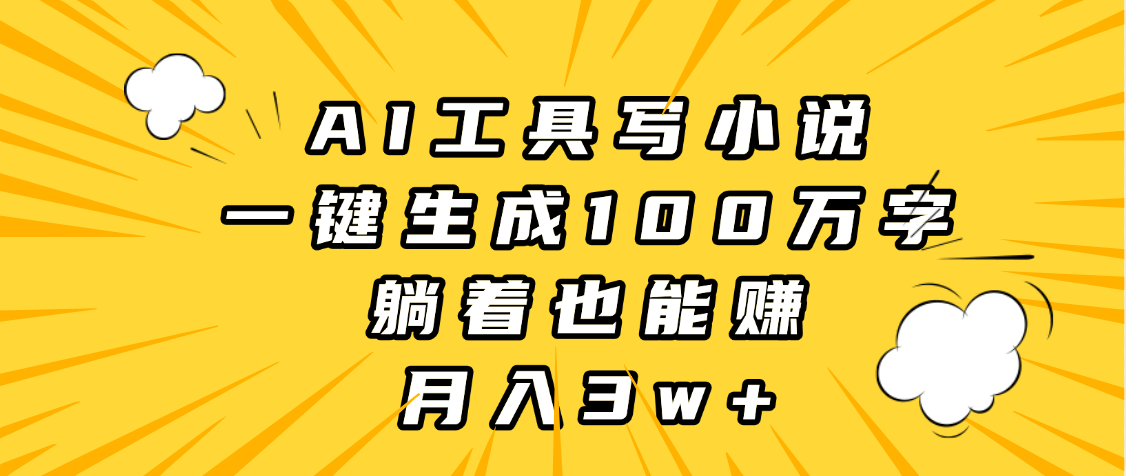 AI工具写小说，一键生成100万字，躺着也能赚，月入3w+大成网创吧-网创项目资源站-副业项目-创业项目-搞钱项目大成网创吧