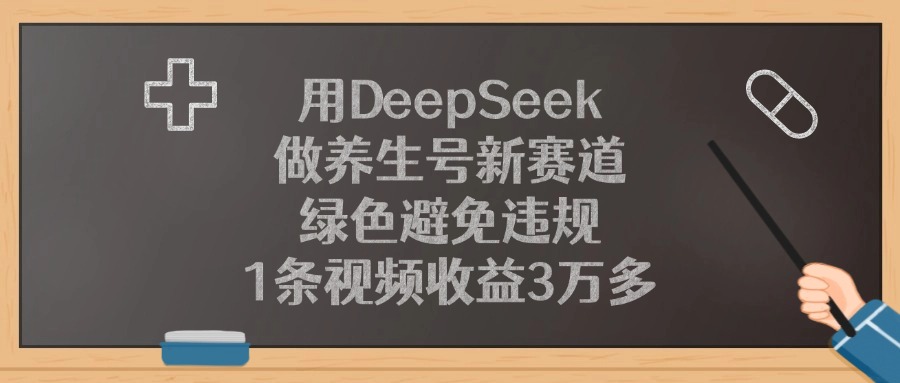 用DeepSeek做养生号新赛道，1条视频收益3万多，绿色避免违规大成网创吧-网创项目资源站-副业项目-创业项目-搞钱项目大成网创吧