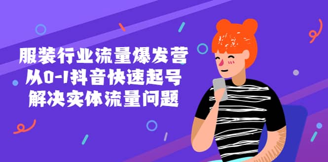 服装行业流量爆发营，从0-1抖音快速起号/解决实体流量问题大成网创吧-网创项目资源站-副业项目-创业项目-搞钱项目大成网创吧