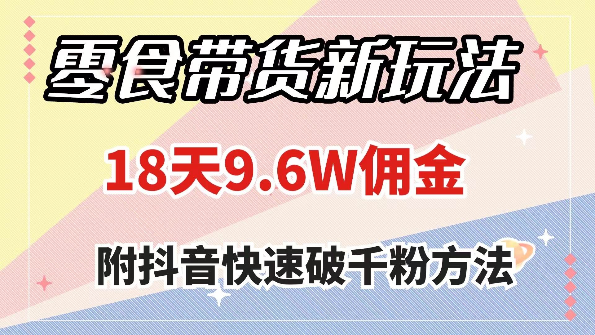 零食带货新玩法，18天9.6w佣金，几分钟一个作品（附快速破千粉方法）大成网创吧-网创项目资源站-副业项目-创业项目-搞钱项目大成网创吧