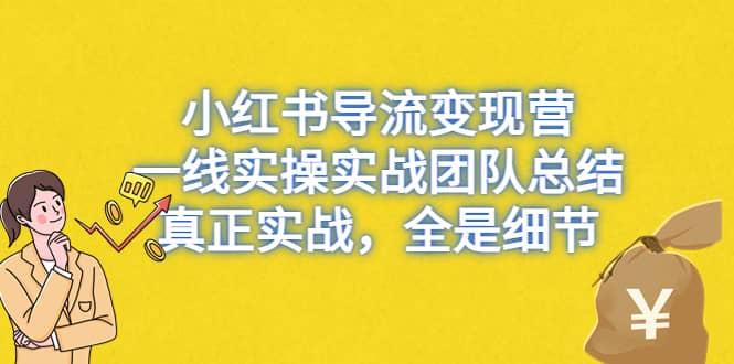 小红书导流变现营,一线实战团队总结,真正实战,全是细节,全平台适用大成网创吧-网创项目资源站-副业项目-创业项目-搞钱项目大成网创吧