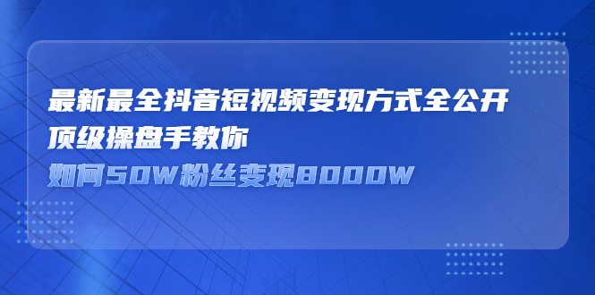 最新最全抖音短视频变现方式全公开，快人一步迈入抖音运营变现捷径大成网创吧-网创项目资源站-副业项目-创业项目-搞钱项目大成网创吧