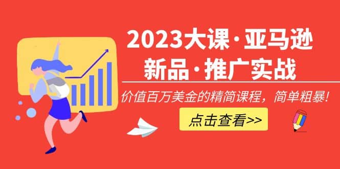 2023大课·亚马逊新品·推广实战：精简课程，简单粗暴大成网创吧-网创项目资源站-副业项目-创业项目-搞钱项目大成网创吧
