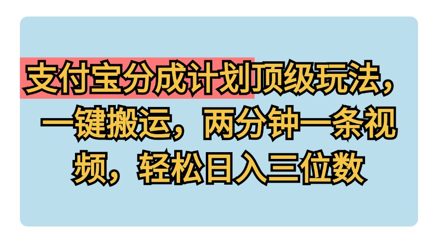 支付宝分成计划玩法，一键搬运，两分钟一条视频，轻松日入三位数大成网创吧-网创项目资源站-副业项目-创业项目-搞钱项目大成网创吧