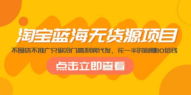 淘宝蓝海无货源项目，不囤货不推广只做冷门高利润代发大成网创吧-网创项目资源站-副业项目-创业项目-搞钱项目大成网创吧