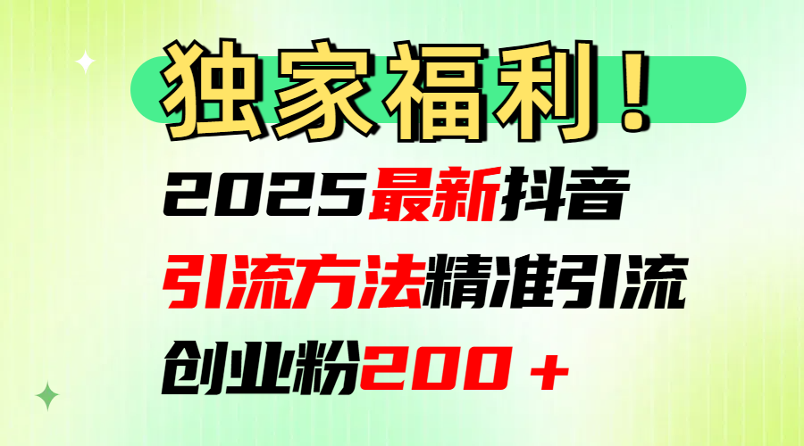 2025最新抖音引流方法每日精准引流创业粉200＋大成网创吧-网创项目资源站-副业项目-创业项目-搞钱项目大成网创吧