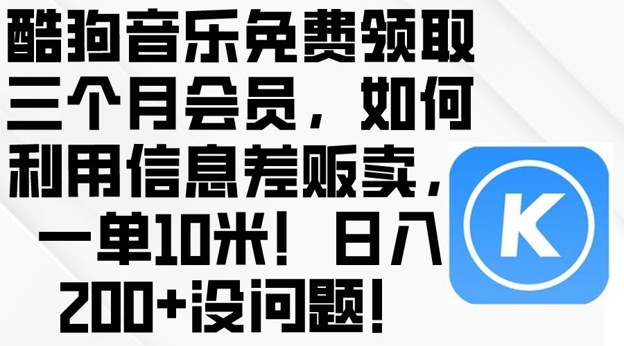 酷狗音乐免费领取三个月会员，利用信息差贩卖，一单10米！日入200+没问题大成网创吧-网创项目资源站-副业项目-创业项目-搞钱项目大成网创吧