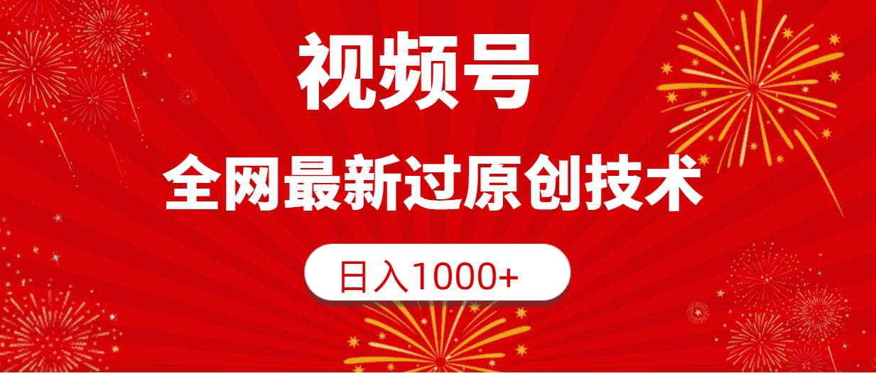 视频号，全网最新过原创技术，日入1000+大成网创吧-网创项目资源站-副业项目-创业项目-搞钱项目大成网创吧