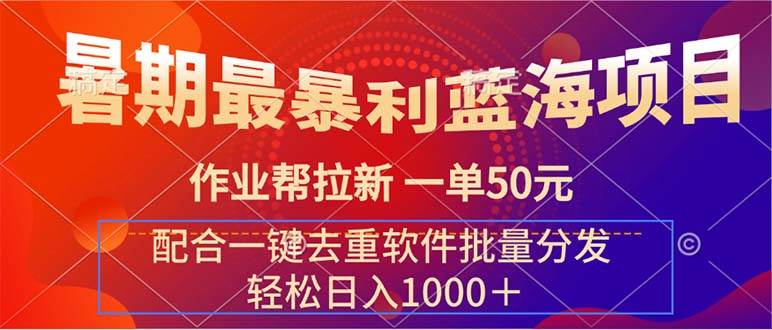 暑期最暴利蓝海项目 作业帮拉新 一单50元 配合一键去重软件批量分发大成网创吧-网创项目资源站-副业项目-创业项目-搞钱项目大成网创吧