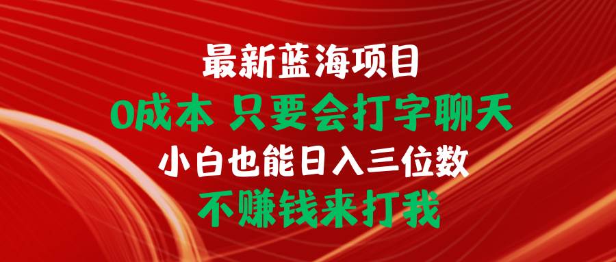 最新蓝海项目 0成本 只要会打字聊天 小白也能日入三位数 不赚钱来打我大成网创吧-网创项目资源站-副业项目-创业项目-搞钱项目大成网创吧