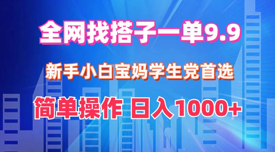 全网找搭子1单9.9 新手小白宝妈学生党首选 简单操作 日入1000+大成网创吧-网创项目资源站-副业项目-创业项目-搞钱项目大成网创吧