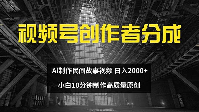 视频号创作者分成 ai制作民间故事 新手小白10分钟制作高质量视频 日入2000大成网创吧-网创项目资源站-副业项目-创业项目-搞钱项目大成网创吧