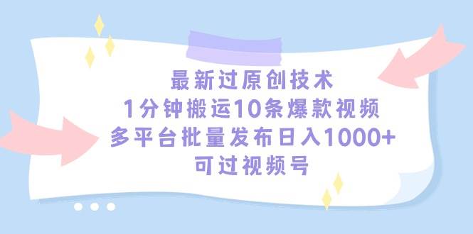 最新过原创技术，1分钟搬运10条爆款视频，多平台批量发布日入1000+，可…大成网创吧-网创项目资源站-副业项目-创业项目-搞钱项目大成网创吧