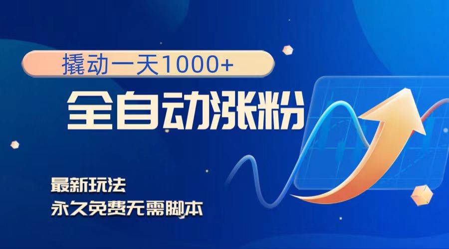 撬动一天1000+，全自动涨粉，最新玩法，永久免费无需脚本大成网创吧-网创项目资源站-副业项目-创业项目-搞钱项目大成网创吧