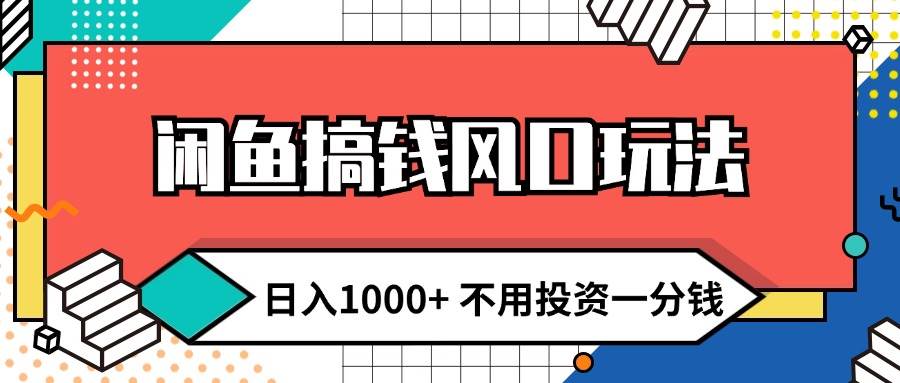 闲鱼搞钱风口玩法 日入1000+ 不用投资一分钱 新手小白轻松上手大成网创吧-网创项目资源站-副业项目-创业项目-搞钱项目大成网创吧