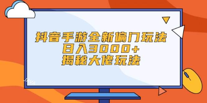 抖音手游全新偏门玩法，日入3000+，揭秘大佬玩法大成网创吧-网创项目资源站-副业项目-创业项目-搞钱项目大成网创吧