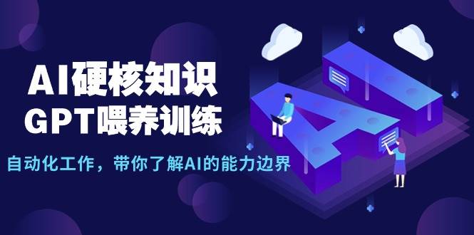 AI硬核知识-GPT喂养训练，自动化工作，带你了解AI的能力边界（10节课）大成网创吧-网创项目资源站-副业项目-创业项目-搞钱项目大成网创吧