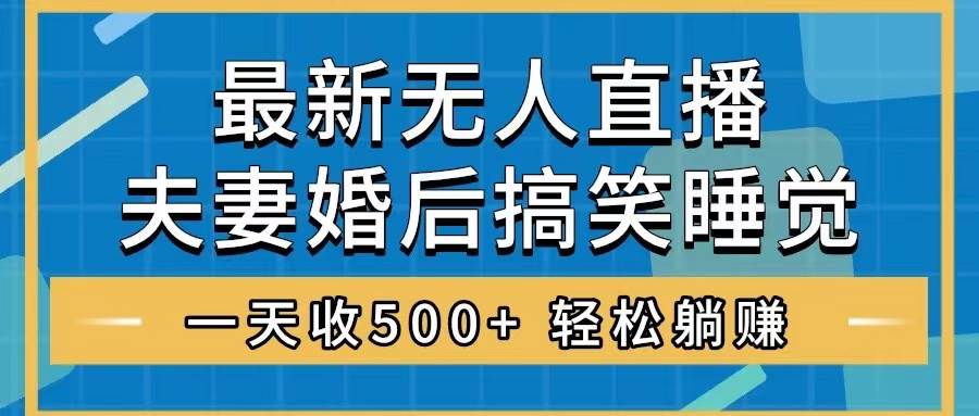 无人直播最新玩法，婚后夫妻睡觉整蛊，礼物收不停，睡后收入500+大成网创吧-网创项目资源站-副业项目-创业项目-搞钱项目大成网创吧