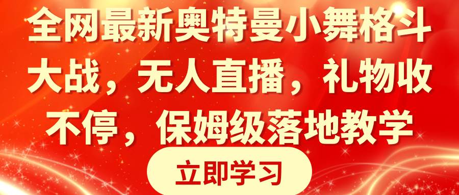 全网最新奥特曼小舞格斗大战，无人直播，礼物收不停，保姆级落地教学大成网创吧-网创项目资源站-副业项目-创业项目-搞钱项目大成网创吧