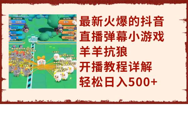 最新火爆的抖音直播弹幕小游戏羊羊抗狼，开播教程详解，轻松日入500+大成网创吧-网创项目资源站-副业项目-创业项目-搞钱项目大成网创吧