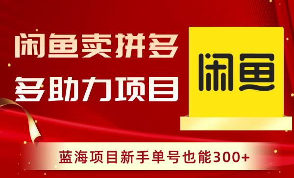 闲鱼卖拼多多助力项目，蓝海项目新手单号也能300+大成网创吧-网创项目资源站-副业项目-创业项目-搞钱项目大成网创吧