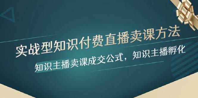 实战型知识付费直播-卖课方法，知识主播卖课成交公式，知识主播孵化大成网创吧-网创项目资源站-副业项目-创业项目-搞钱项目大成网创吧