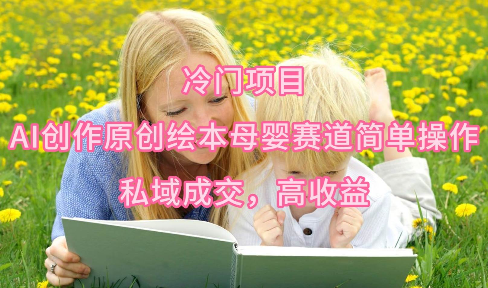 冷门项目，AI创作原创绘本母婴赛道简单操作，私域成交，高收益大成网创吧-网创项目资源站-副业项目-创业项目-搞钱项目大成网创吧