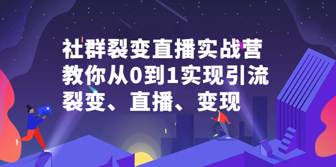 社群裂变直播实战营,教你从0到1实现引流、裂变、直播、变现大成网创吧-网创项目资源站-副业项目-创业项目-搞钱项目大成网创吧
