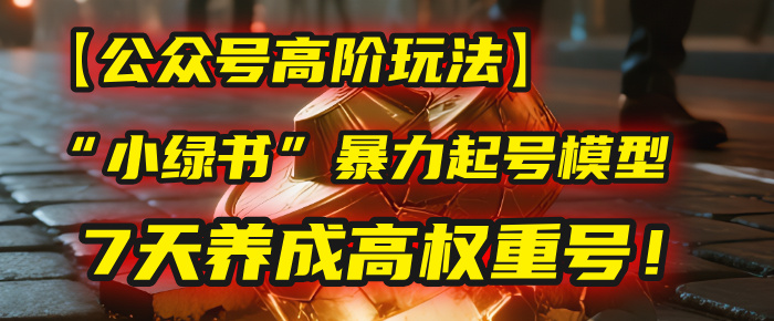 【公众号高阶玩法】我用这套“小绿书”暴力起号模型，7天养成高权重号！大成网创吧-网创项目资源站-副业项目-创业项目-搞钱项目大成网创吧