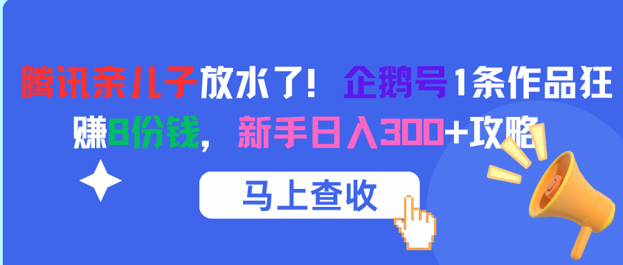 腾讯亲儿子放水了！企鹅号1条作品狂赚8份钱，新手日入300+攻略大成网创吧-网创项目资源站-副业项目-创业项目-搞钱项目大成网创吧