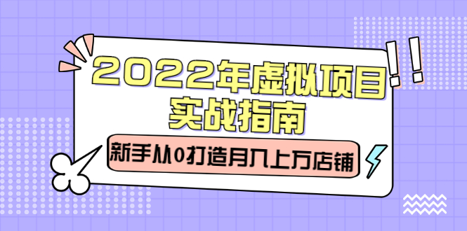 2022年虚拟项目实战指南，新手从0打造月入上万店铺【视频课程】大成网创吧-网创项目资源站-副业项目-创业项目-搞钱项目大成网创吧