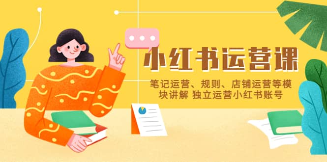 小红书·运营课，笔记运营、规则、店铺运营等模块讲解 独立运营小红书账号大成网创吧-网创项目资源站-副业项目-创业项目-搞钱项目大成网创吧