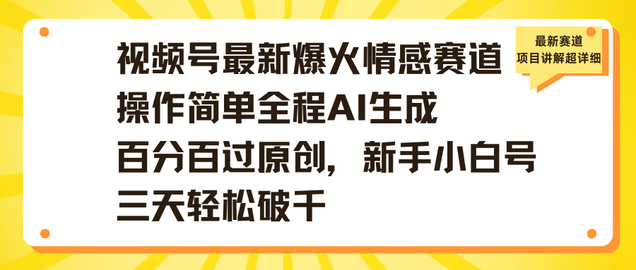 视频号最新爆火情感赛道操作简单全程AI生成百分百过原创，新手小白号三天轻松破千大成网创吧-网创项目资源站-副业项目-创业项目-搞钱项目大成网创吧