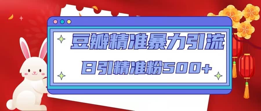 豆瓣精准暴力引流，日引精准粉500+【12视频课】大成网创吧-网创项目资源站-副业项目-创业项目-搞钱项目大成网创吧