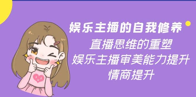 娱乐主播的自我修养，直播思维的重塑，娱乐主播审美能力提升，情商提升大成网创吧-网创项目资源站-副业项目-创业项目-搞钱项目大成网创吧