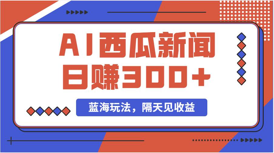 蓝海最新玩法西瓜视频原创搞笑新闻当天有收益单号日赚300+项目大成网创吧-网创项目资源站-副业项目-创业项目-搞钱项目大成网创吧