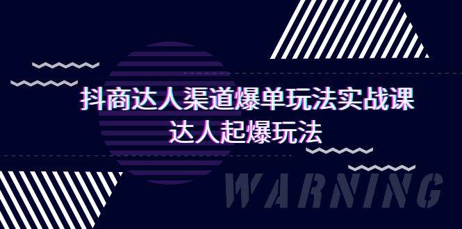抖商达人-渠道爆单玩法实操课，达人起爆玩法（29节课）大成网创吧-网创项目资源站-副业项目-创业项目-搞钱项目大成网创吧
