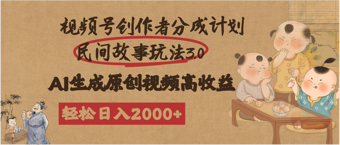 视频号创作者分成民间故事玩法3.0，100%原创视频高收益，轻松日入2000+大成网创吧-网创项目资源站-副业项目-创业项目-搞钱项目大成网创吧