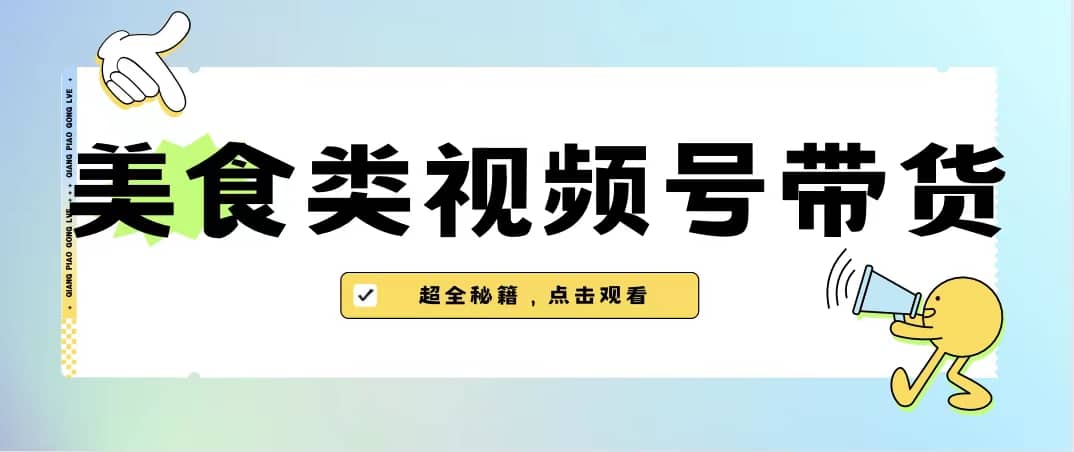 美食类视频号带货【内含去重方法】大成网创吧-网创项目资源站-副业项目-创业项目-搞钱项目大成网创吧