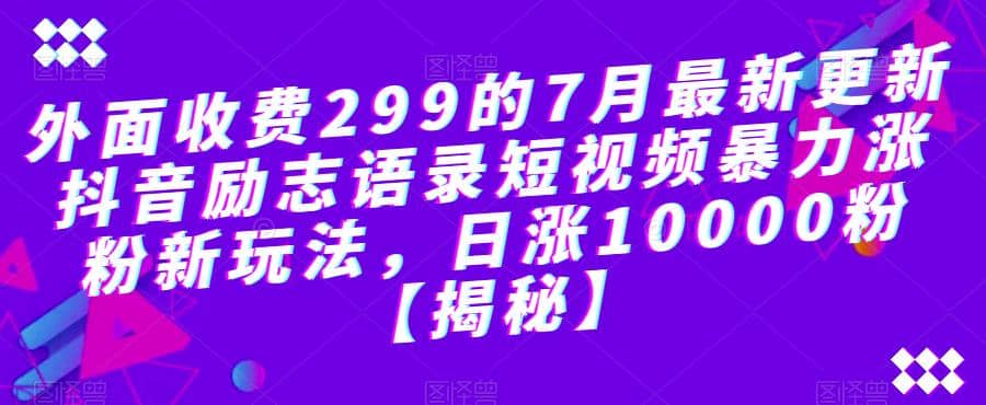 外面收费299的7月最新更新抖音励志语录短视频暴力涨粉新玩法，日涨10000粉【揭秘】大成网创吧-网创项目资源站-副业项目-创业项目-搞钱项目大成网创吧
